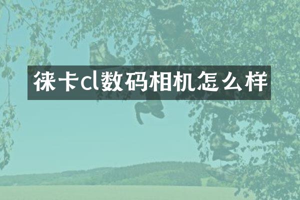 徕卡cl数码相机怎么样