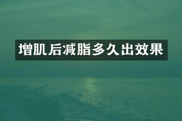 增肌后减脂多久出效果