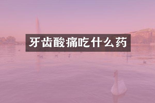 牙齿酸痛吃什么药