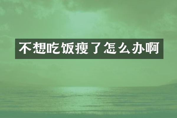 不想吃饭瘦了怎么办啊
