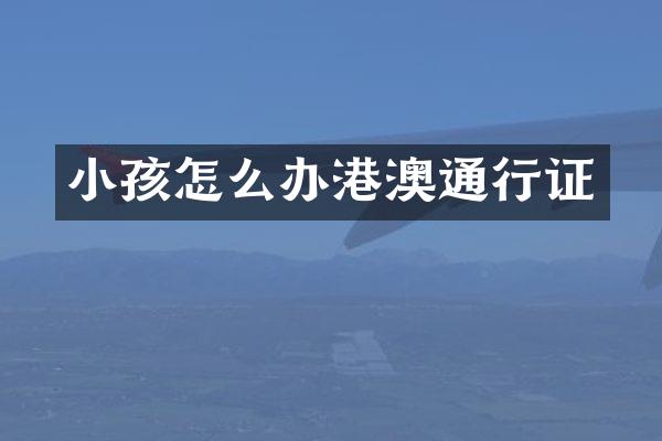小孩怎么办港澳通行证