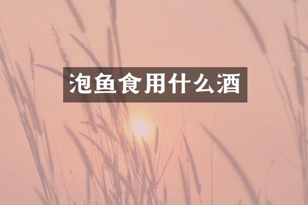 泡鱼食用什么酒