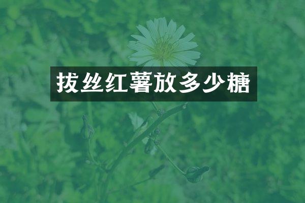 拔丝红薯放多少糖