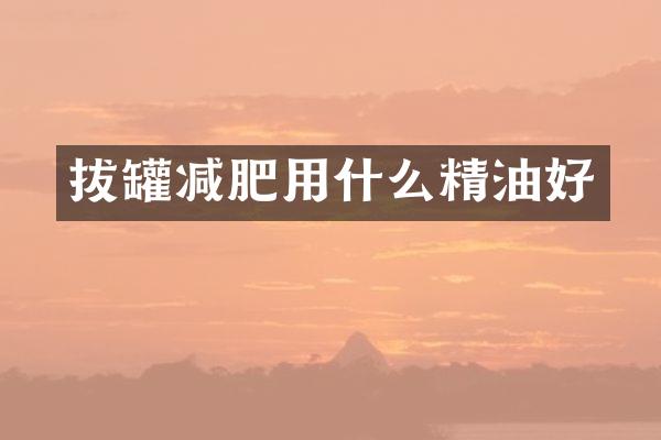 拔罐减肥用什么精油好