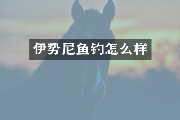 伊势尼鱼钓怎么样