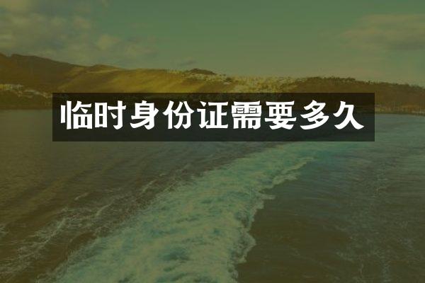 临时身份证需要多久