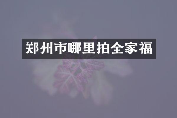 郑州市哪里拍全家福