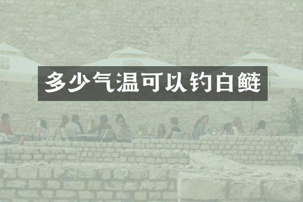 多少气温可以钓白鲢