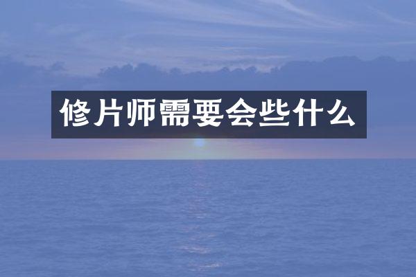 修片师需要会些什么