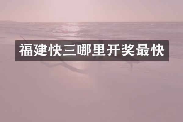 福建快三哪里开奖最快