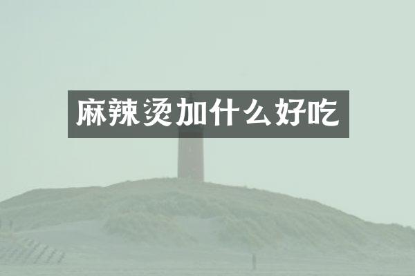 麻辣烫加什么好吃