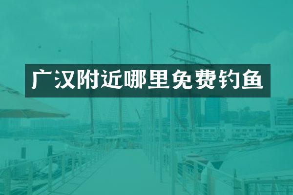 广汉附近哪里免费钓鱼