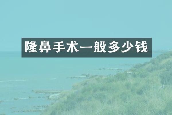 隆鼻手术一般多少钱