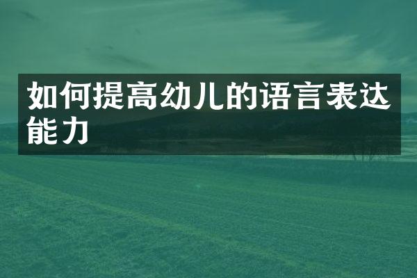 如何提高幼儿的语言表达能力