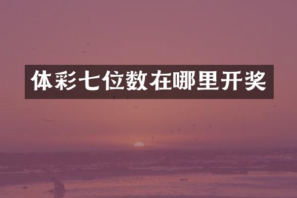 体彩七位数在哪里开奖