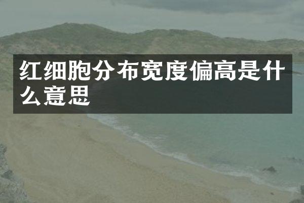 红细胞分布宽度偏高是什么意思