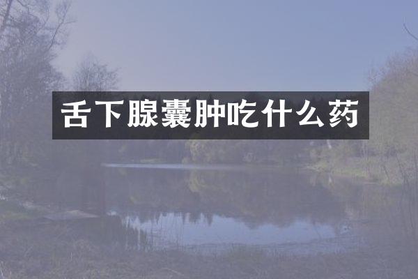 舌下腺囊肿吃什么药