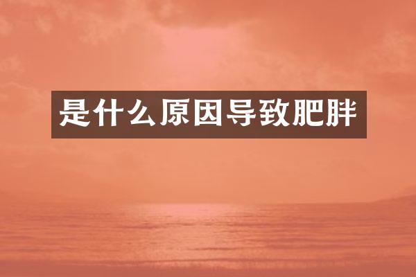 是什么原因导致肥胖