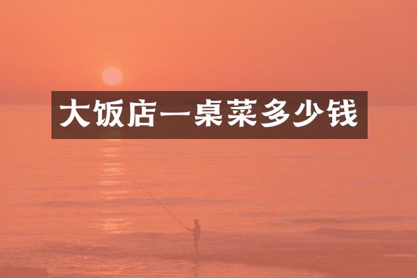 大饭店一桌菜多少钱