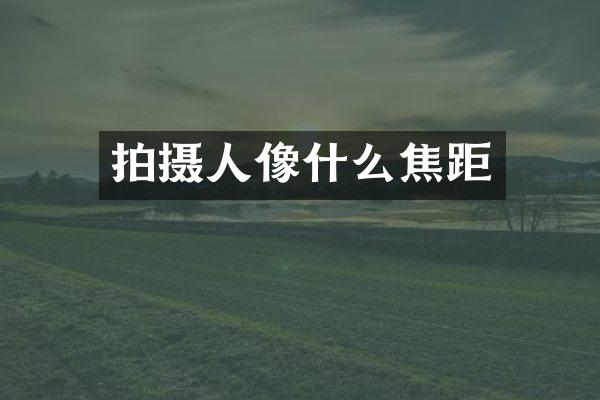 拍摄人像什么焦距