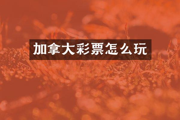 加拿大彩票怎么玩