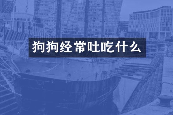 狗狗经常吐吃什么