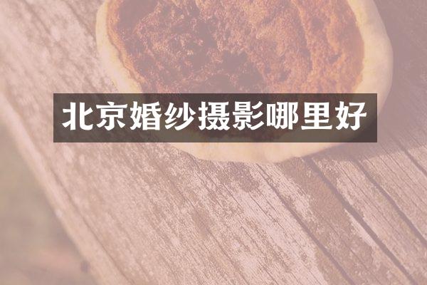 北京婚纱摄影哪里好