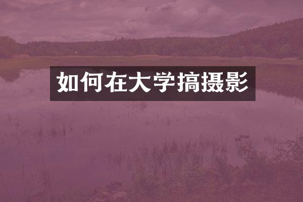 如何在大学搞摄影