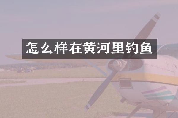 怎么样在黄河里钓鱼