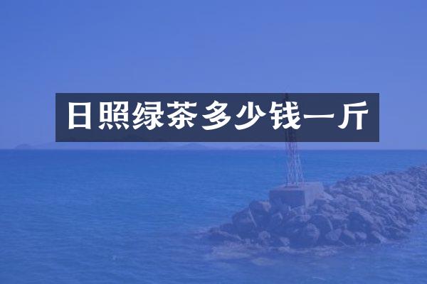 日照绿茶多少钱一斤