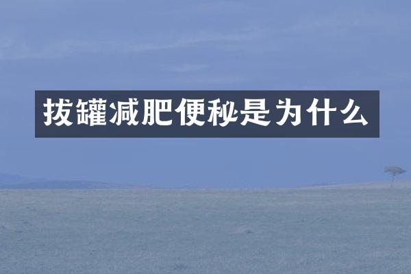 拔罐减肥便秘是为什么