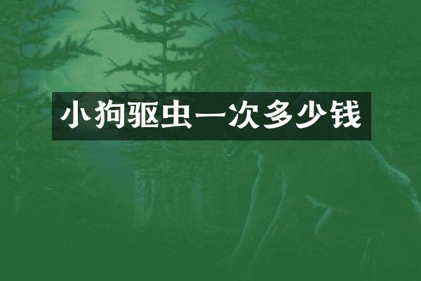 小狗驱虫一次多少钱