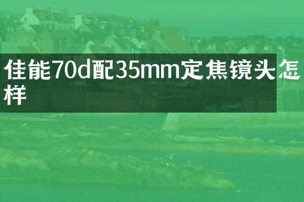 佳能70d配35mm定焦镜头怎么样