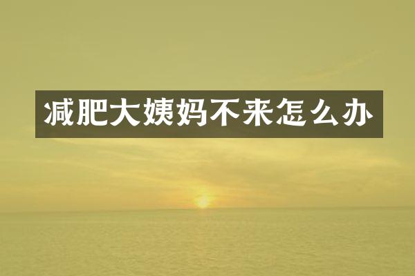 减肥大姨妈不来怎么办