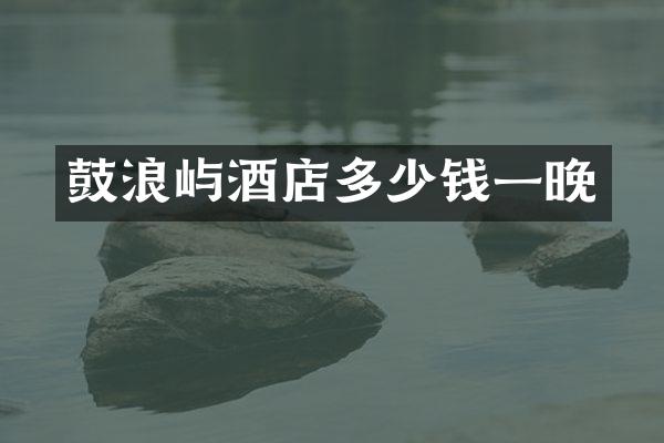 鼓浪屿酒店多少钱一晚