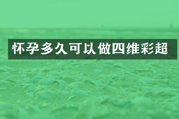 怀孕多久可以做四维彩超