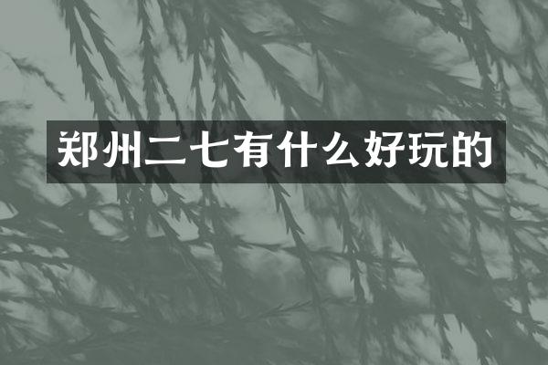 郑州二七有什么好玩的