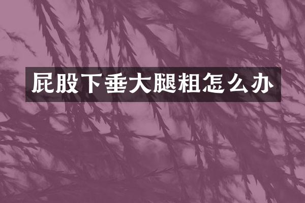 屁股下垂大腿粗怎么办