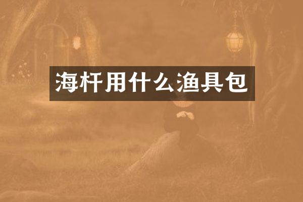 海杆用什么渔具包