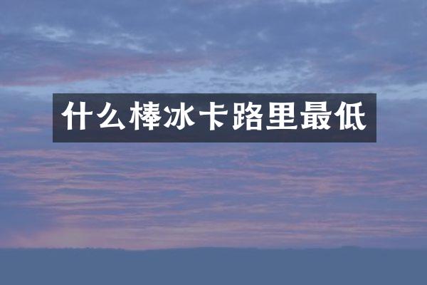什么棒冰卡路里最低