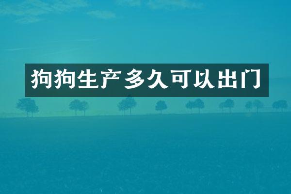 狗狗生产多久可以出门