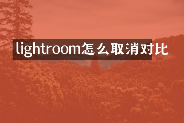lightroom怎么取消对比