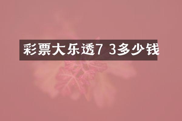 彩票大乐透7 3多少钱