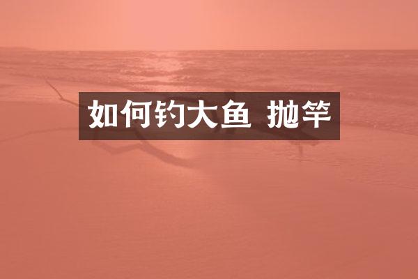 如何钓大鱼 抛竿