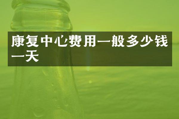 康复中心费用一般多少钱一天