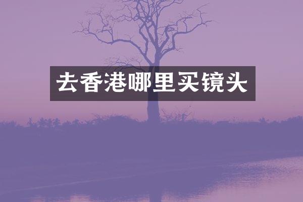 去香港哪里买镜头