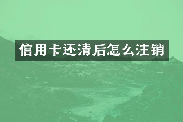 信用卡还清后怎么注销