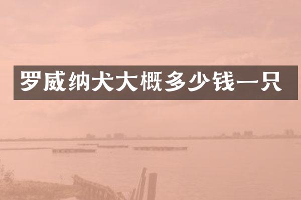 罗威纳犬大概多少钱一只