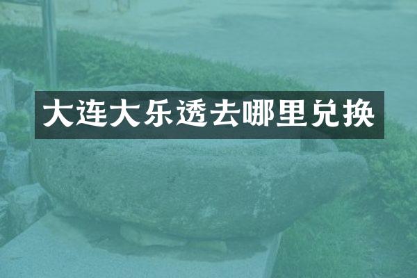 大连大乐透去哪里兑换