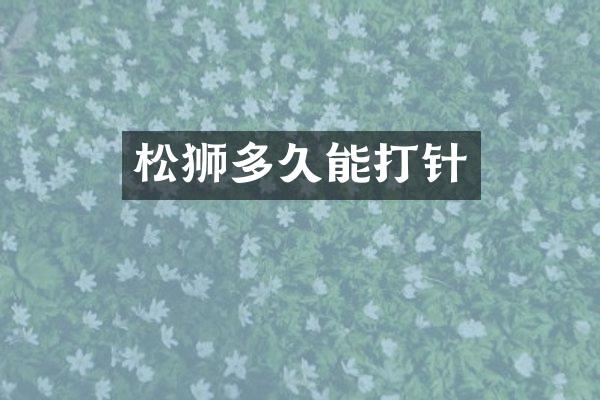 松狮多久能打针